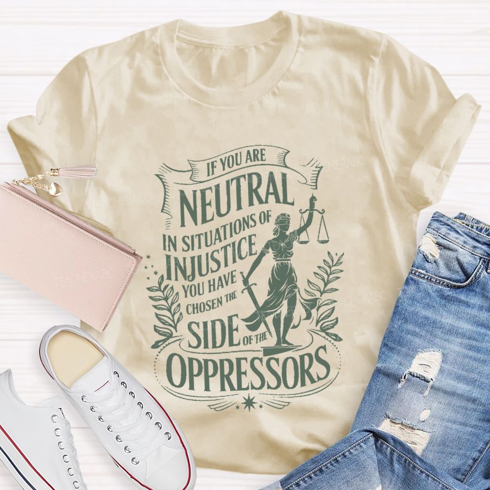 If You Are Neutral In Situations Of Injustice You Have Chosen The Side Of The Oppressors T-shirt