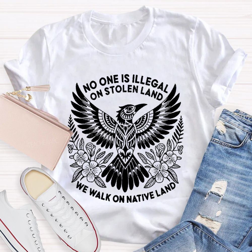No One Is Illegal On Stolen Land We Walk On Native Land Teacher T-shirt