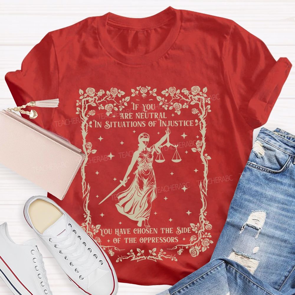 If You Are Neutral In Situations Of Injustice You Have Chosen The Side Of The Oppressors Teacher T-shirt