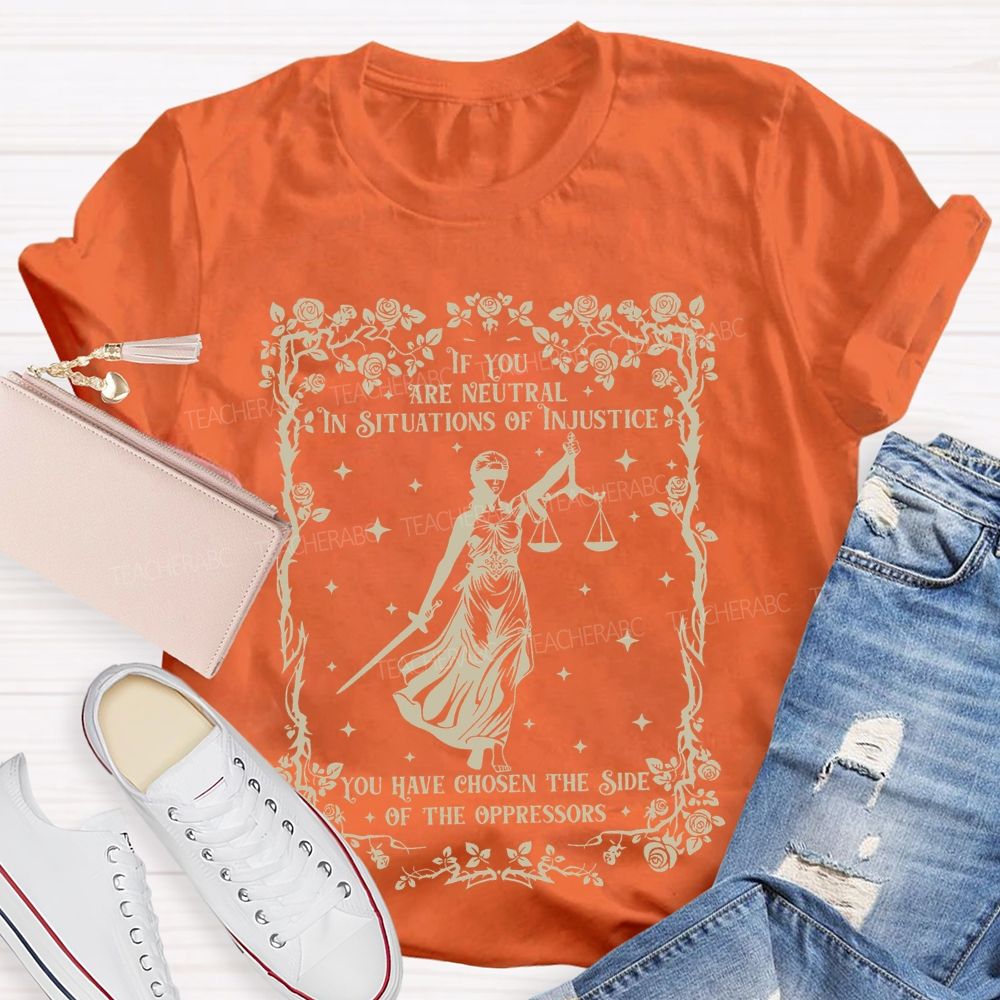 If You Are Neutral In Situations Of Injustice You Have Chosen The Side Of The Oppressors Teacher T-shirt