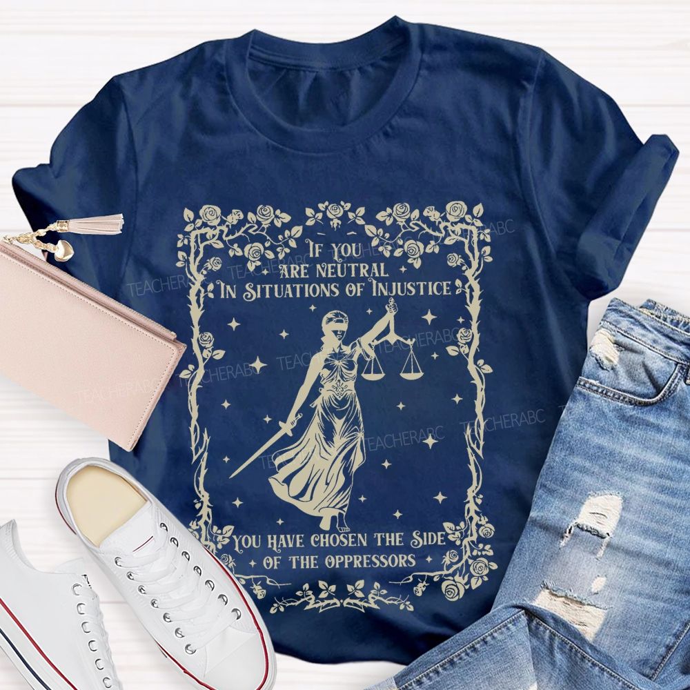 If You Are Neutral In Situations Of Injustice You Have Chosen The Side Of The Oppressors Teacher T-shirt