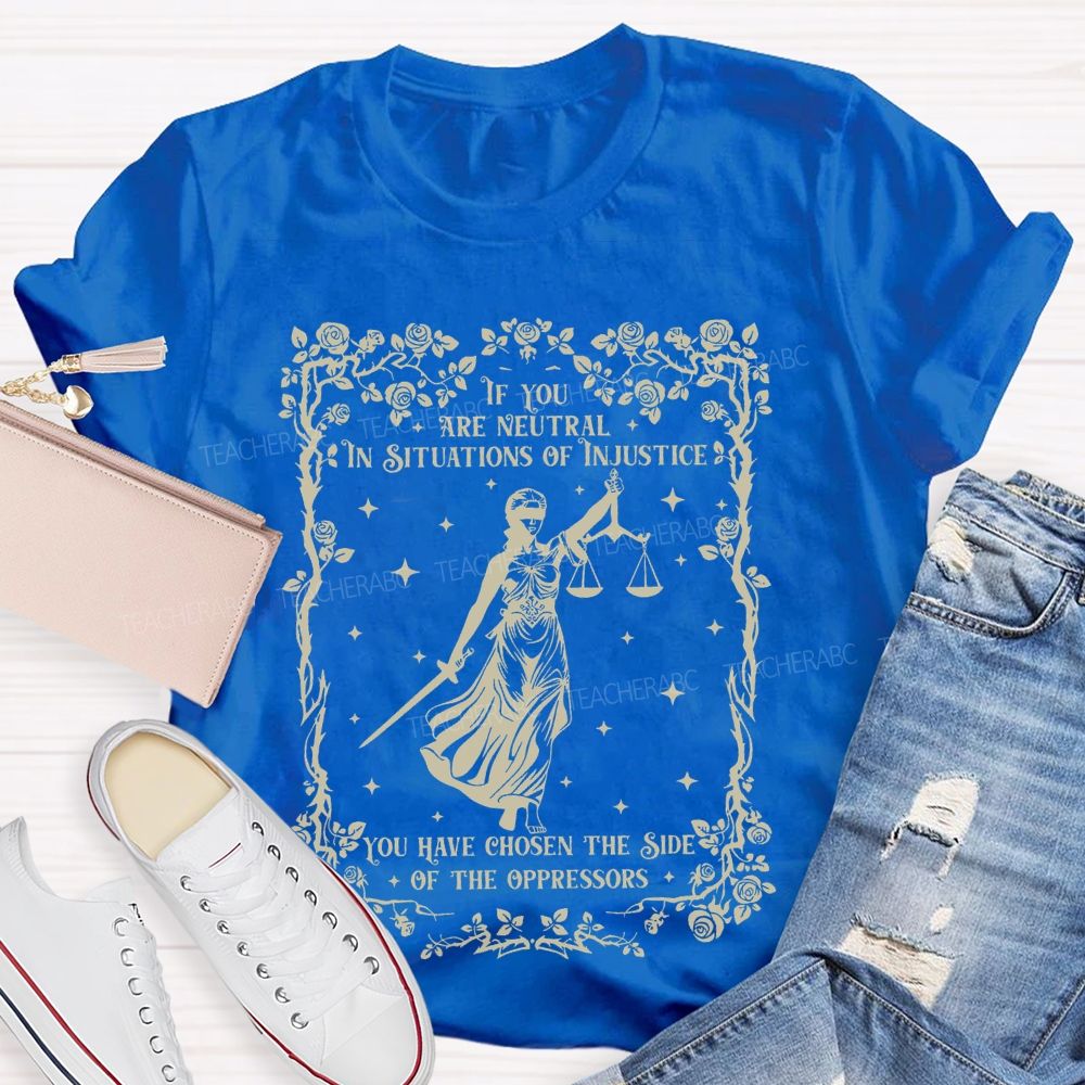 If You Are Neutral In Situations Of Injustice You Have Chosen The Side Of The Oppressors Teacher T-shirt
