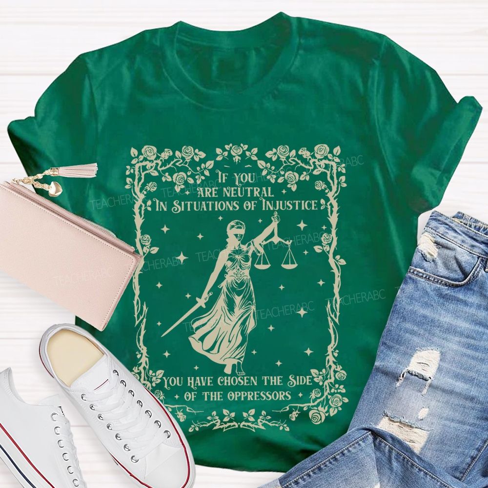 If You Are Neutral In Situations Of Injustice You Have Chosen The Side Of The Oppressors Teacher T-shirt