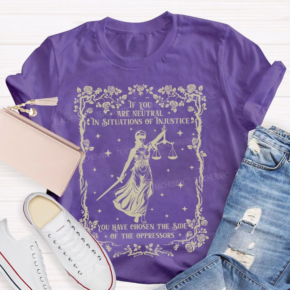 If You Are Neutral In Situations Of Injustice You Have Chosen The Side Of The Oppressors Teacher T-shirt