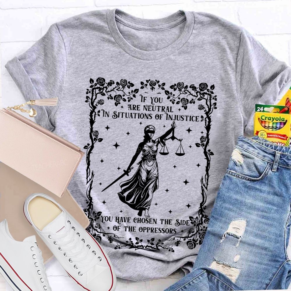 If You Are Neutral In Situations Of Injustice You Have Chosen The Side Of The Oppressors Teacher T-shirt