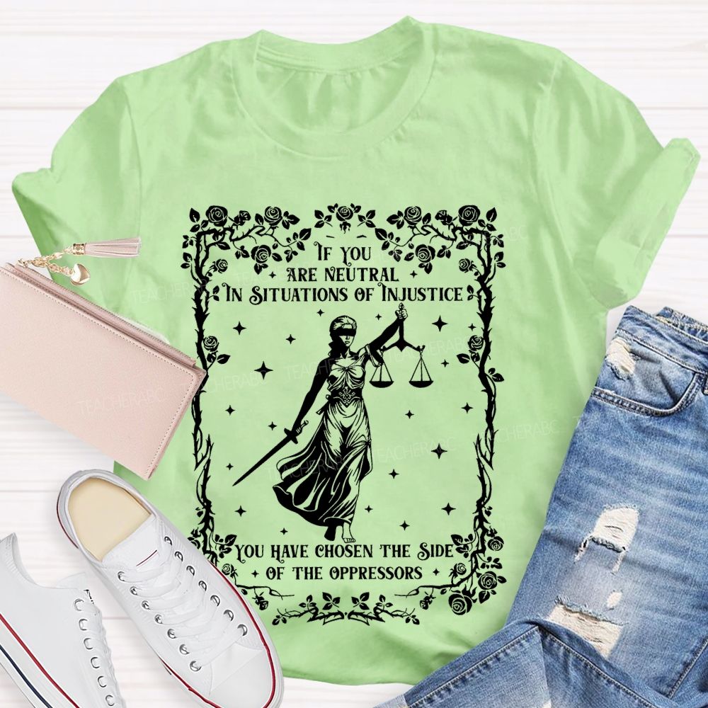 If You Are Neutral In Situations Of Injustice You Have Chosen The Side Of The Oppressors Teacher T-shirt