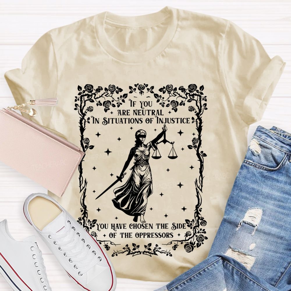 If You Are Neutral In Situations Of Injustice You Have Chosen The Side Of The Oppressors Teacher T-shirt