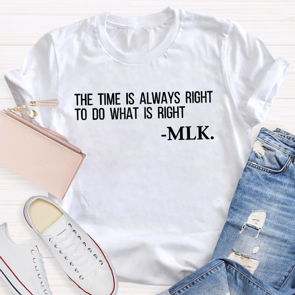 The Time Is Always Right To Do What Is Right Teacher T-shirt