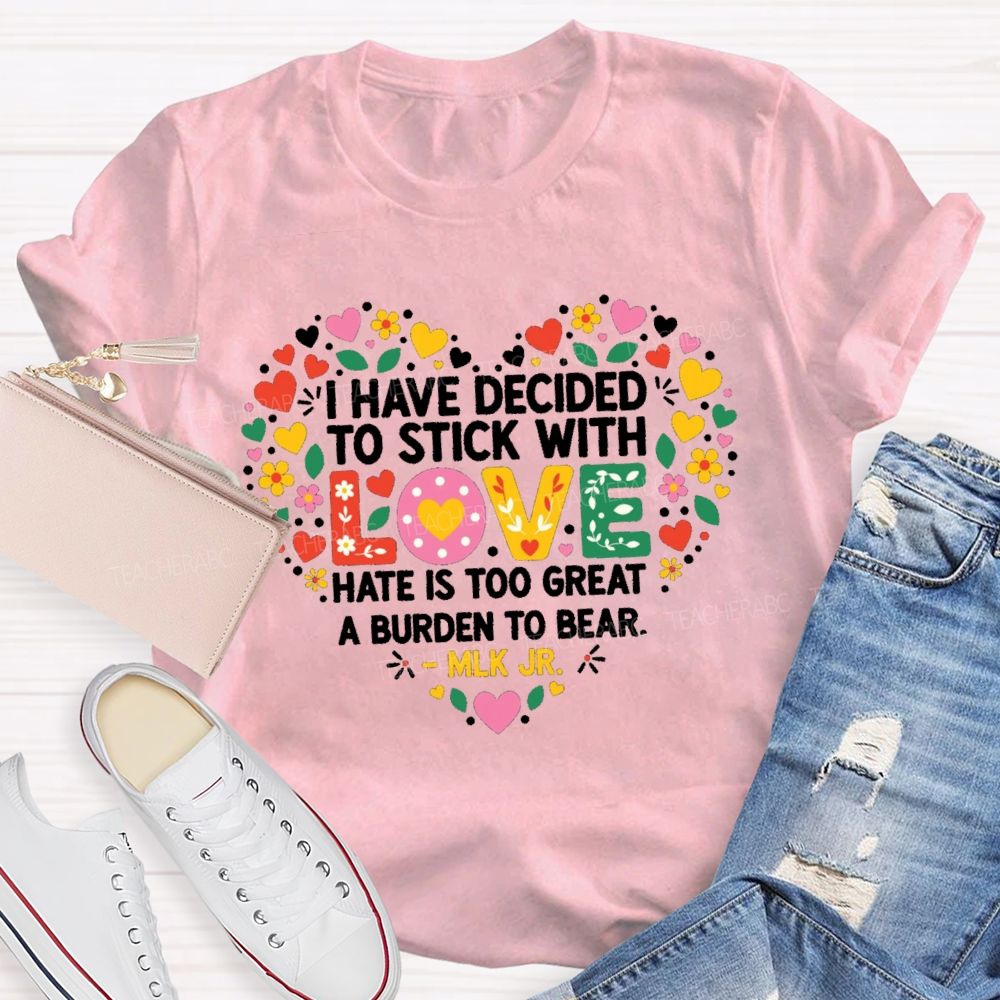 I Have Decided To Stick With Love Hate Is Too Great A Burden To Bear Teacher T-shirt