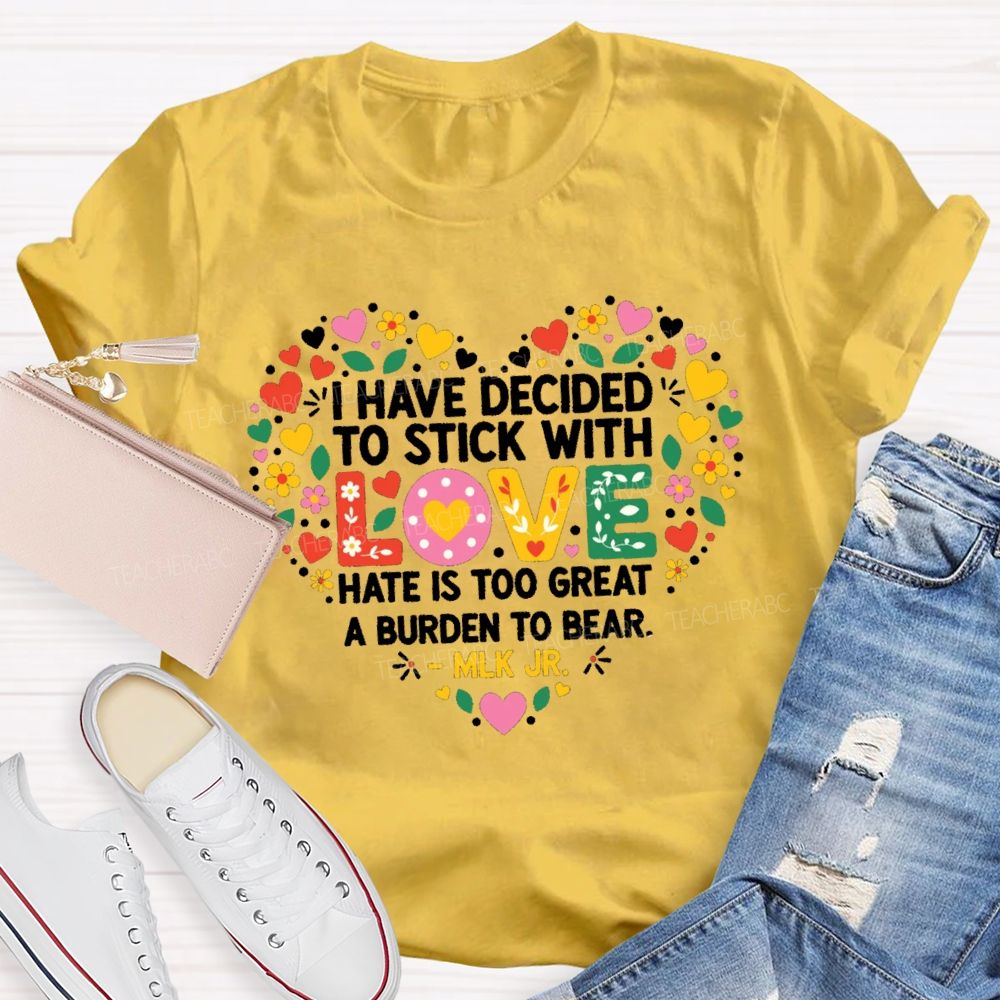 I Have Decided To Stick With Love Hate Is Too Great A Burden To Bear Teacher T-shirt
