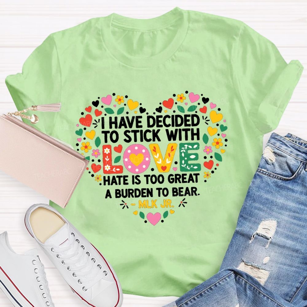 I Have Decided To Stick With Love Hate Is Too Great A Burden To Bear Teacher T-shirt
