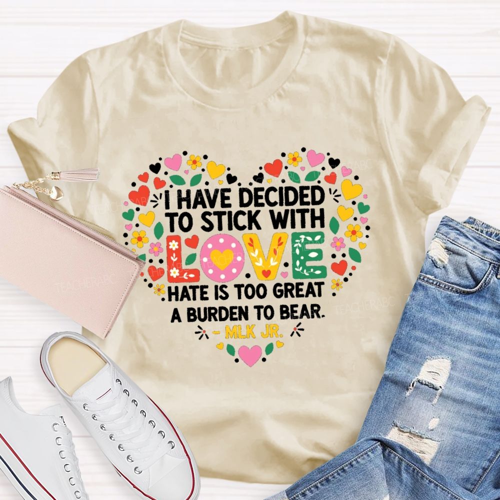 I Have Decided To Stick With Love Hate Is Too Great A Burden To Bear Teacher T-shirt