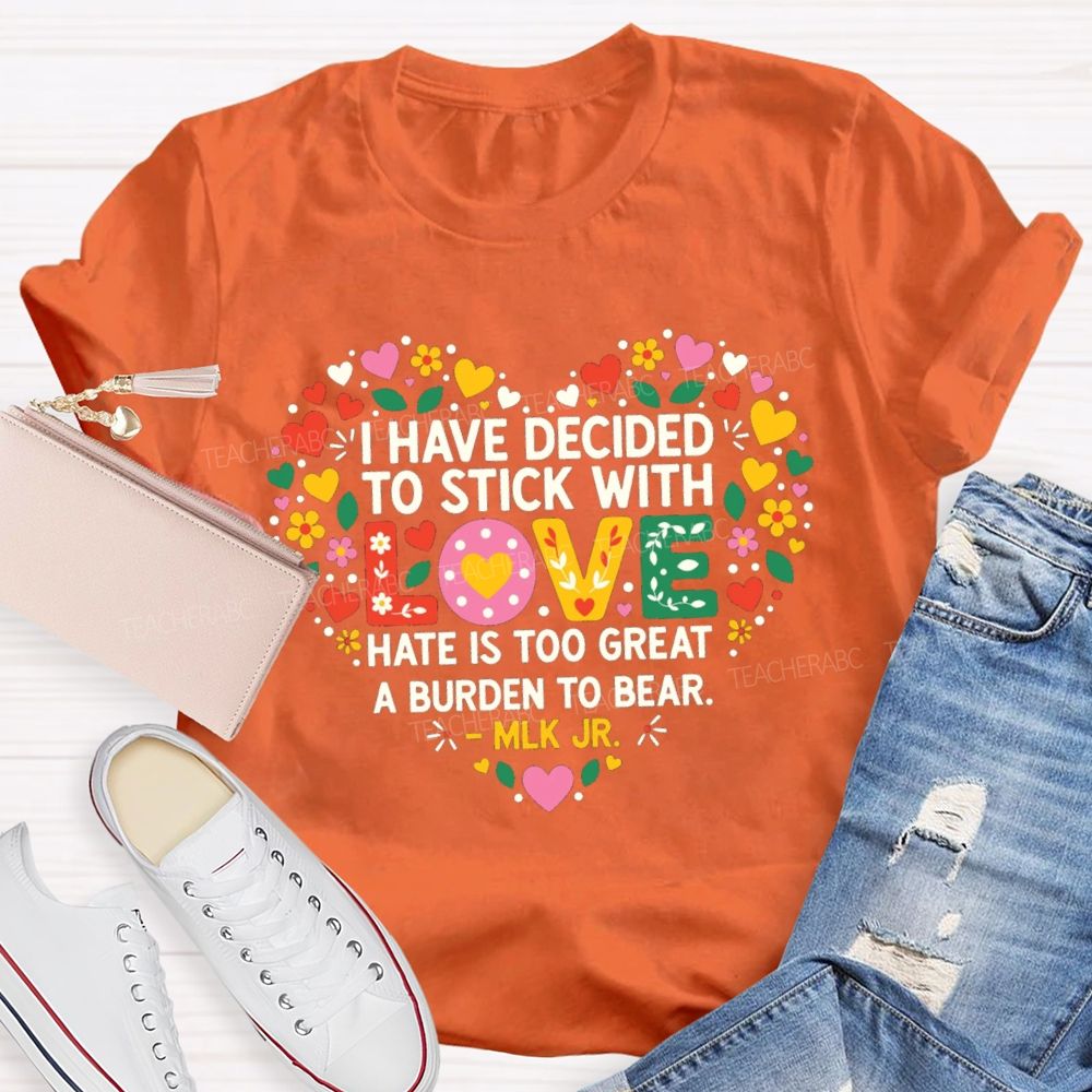 I Have Decided To Stick With Love Hate Is Too Great A Burden To Bear Teacher T-shirt