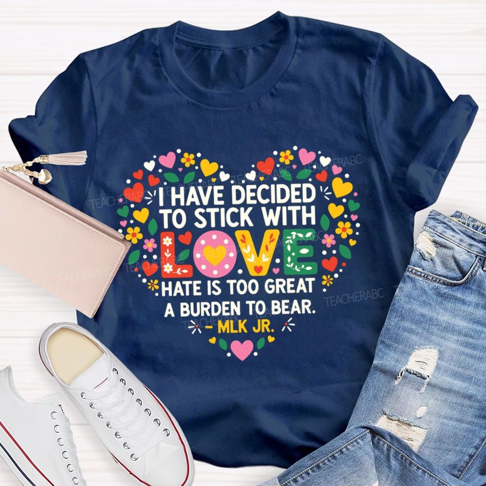 I Have Decided To Stick With Love Hate Is Too Great A Burden To Bear Teacher T-shirt