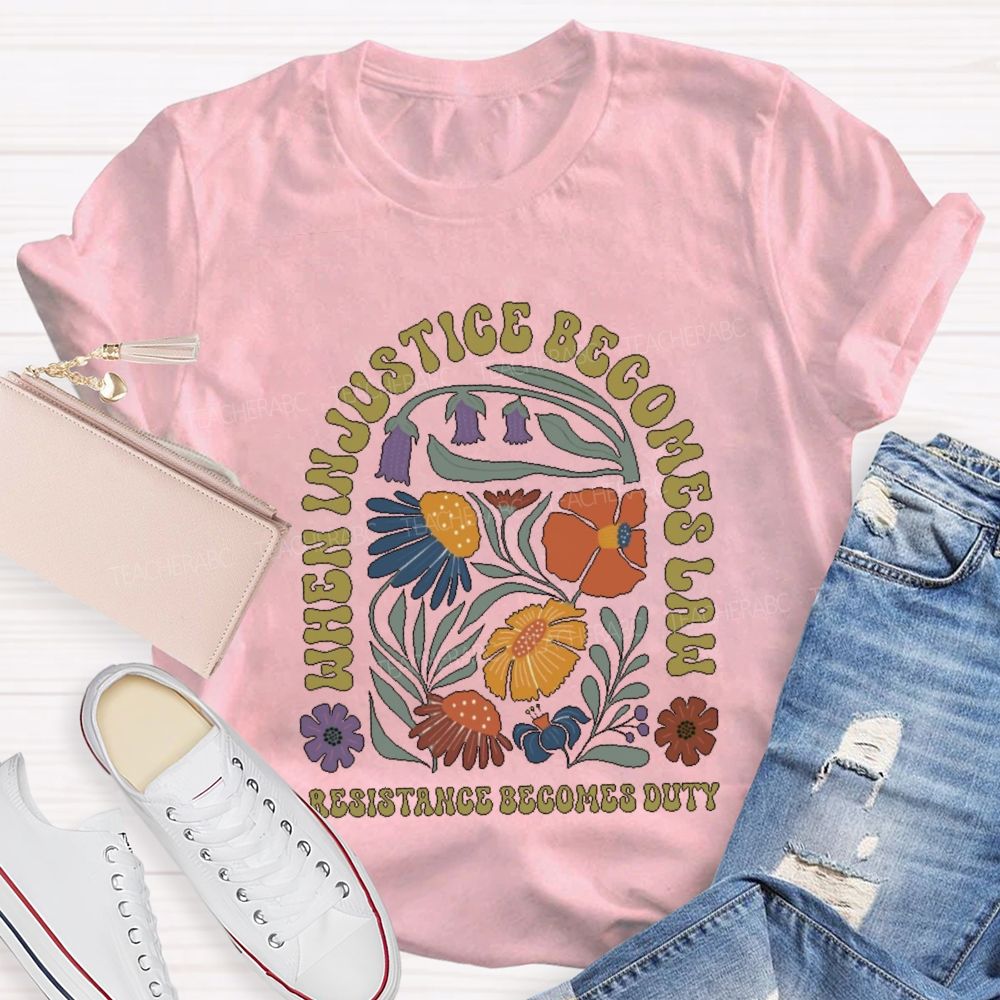 When Injustice Becomes Law Resistance Becomes Duty Teacher T-shirt