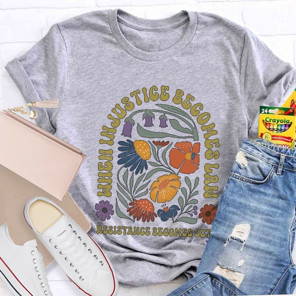 When Injustice Becomes Law Resistance Becomes Duty Teacher T-shirt