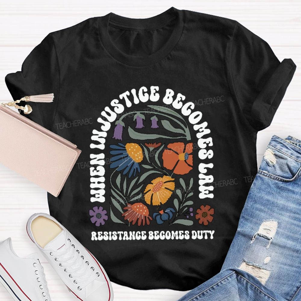 When Injustice Becomes Law Resistance Becomes Duty Teacher T-shirt