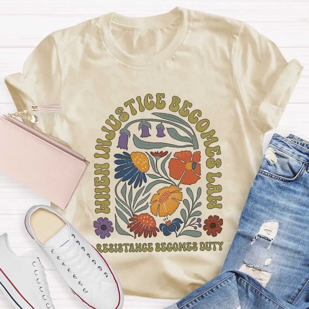 When Injustice Becomes Law Resistance Becomes Duty Teacher T-shirt