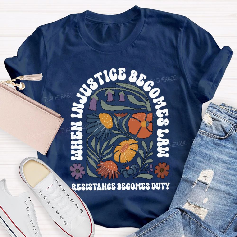 When Injustice Becomes Law Resistance Becomes Duty Teacher T-shirt