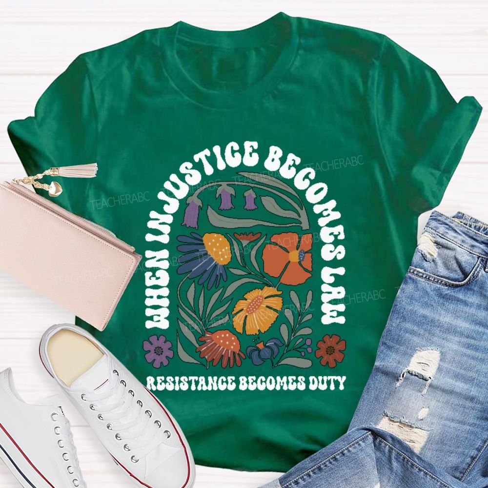When Injustice Becomes Law Resistance Becomes Duty Teacher T-shirt