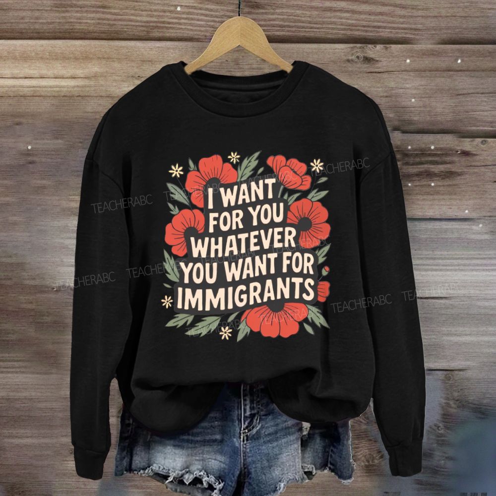 I Want You Whatever You Want For Immigrants Sweatshirt