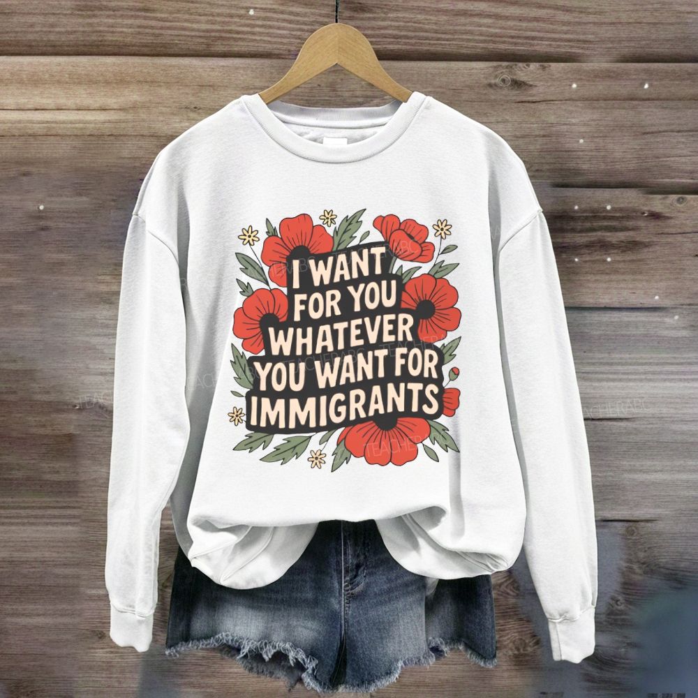 I Want You Whatever You Want For Immigrants Sweatshirt