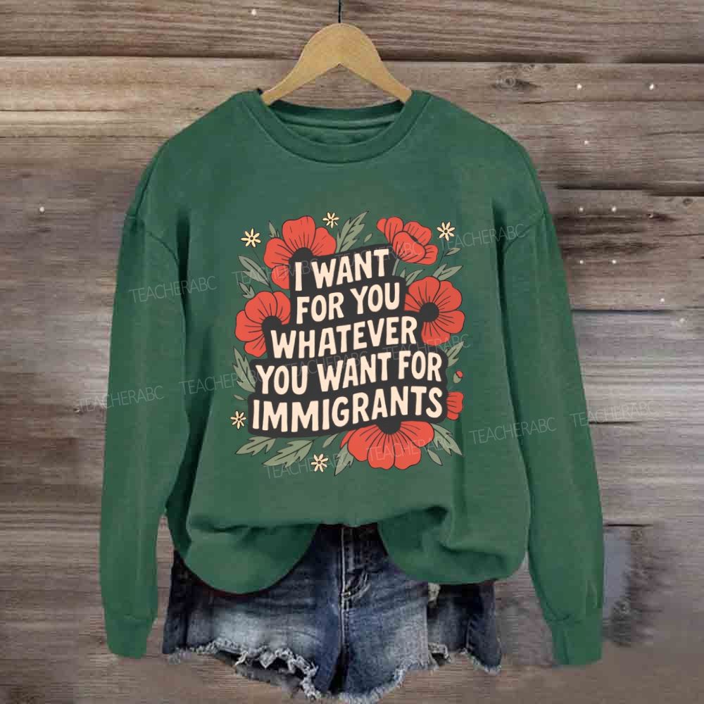 I Want You Whatever You Want For Immigrants Sweatshirt
