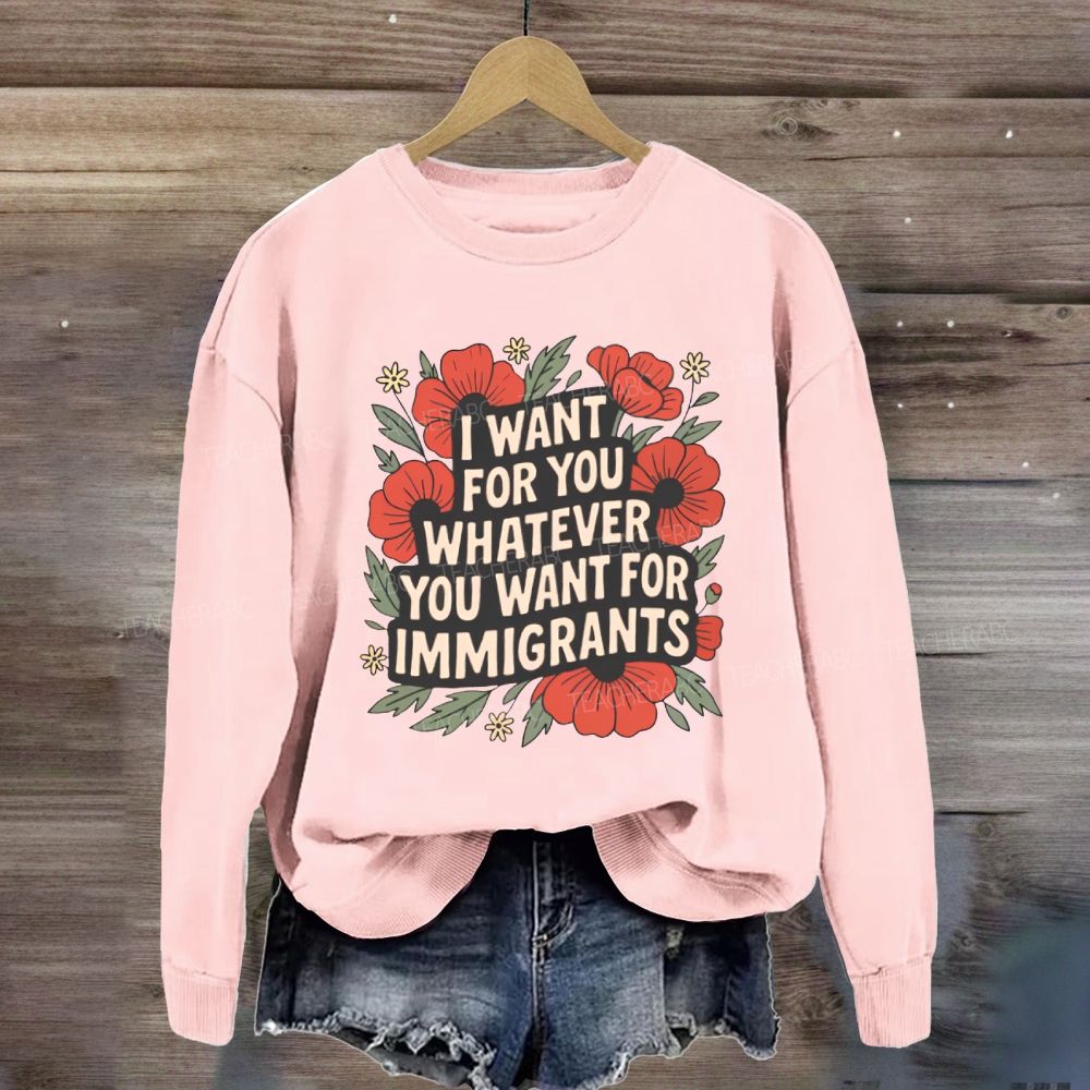 I Want You Whatever You Want For Immigrants Sweatshirt
