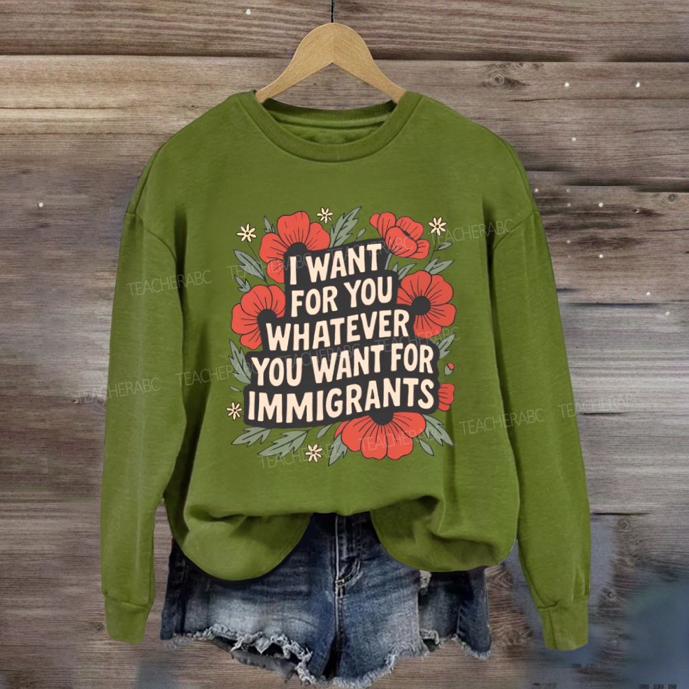 I Want You Whatever You Want For Immigrants Sweatshirt