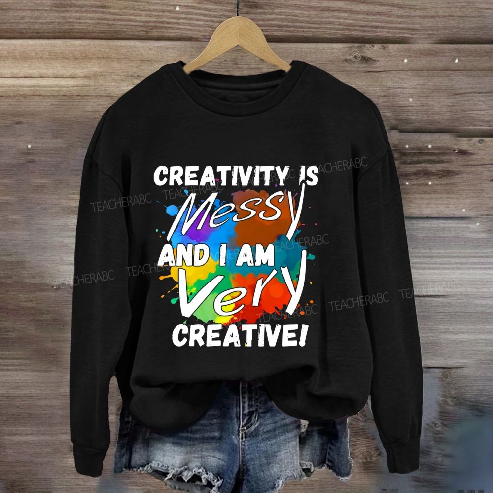 Creativity Is Messy And I Am Very Creative Sweatshirt