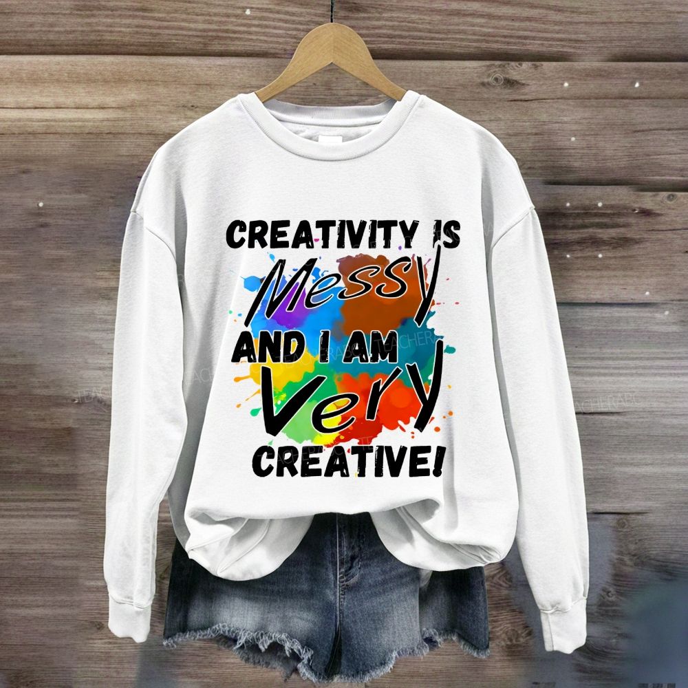 Creativity Is Messy And I Am Very Creative Sweatshirt