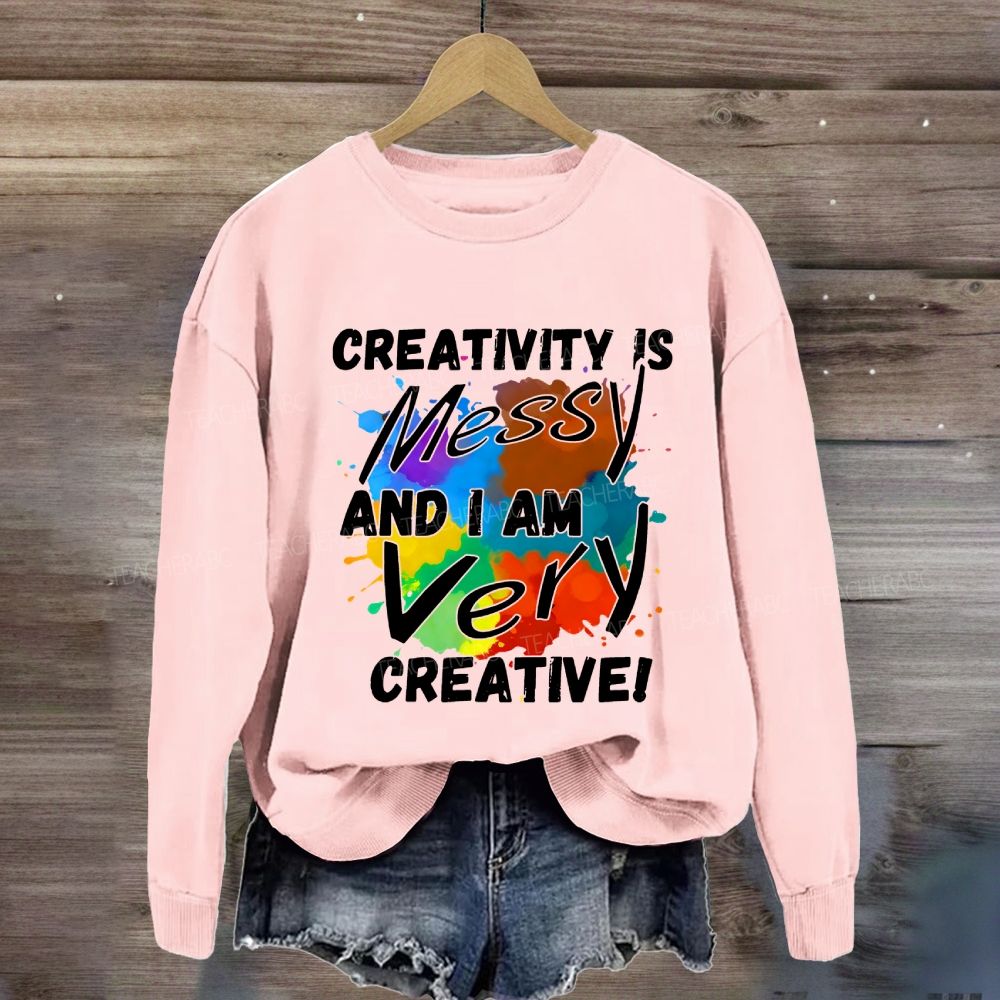 Creativity Is Messy And I Am Very Creative Sweatshirt