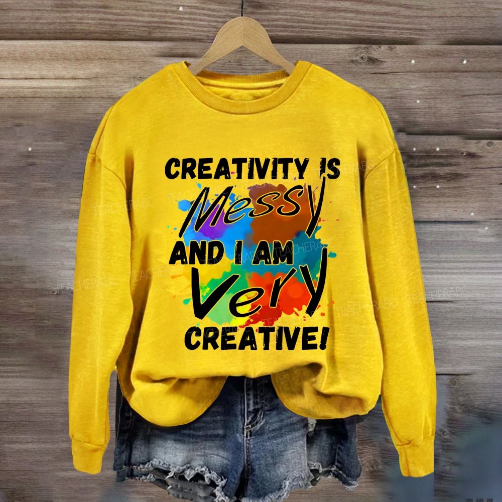 Creativity Is Messy And I Am Very Creative Sweatshirt