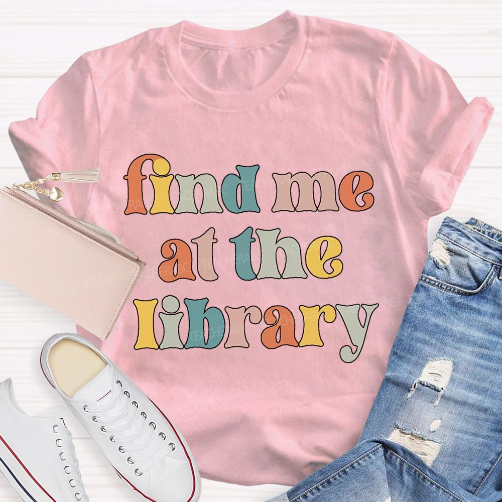 Find Me At The Library Teacher T-shirt
