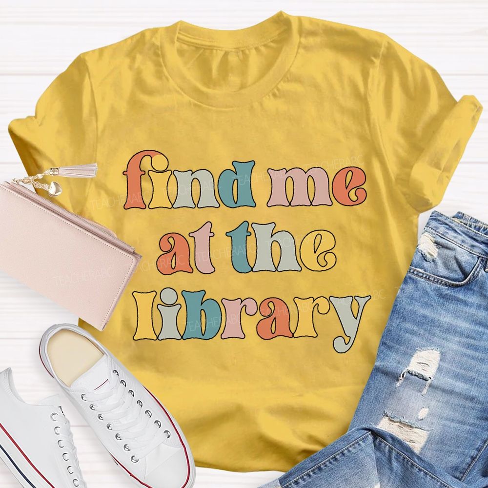 Find Me At The Library Teacher T-shirt