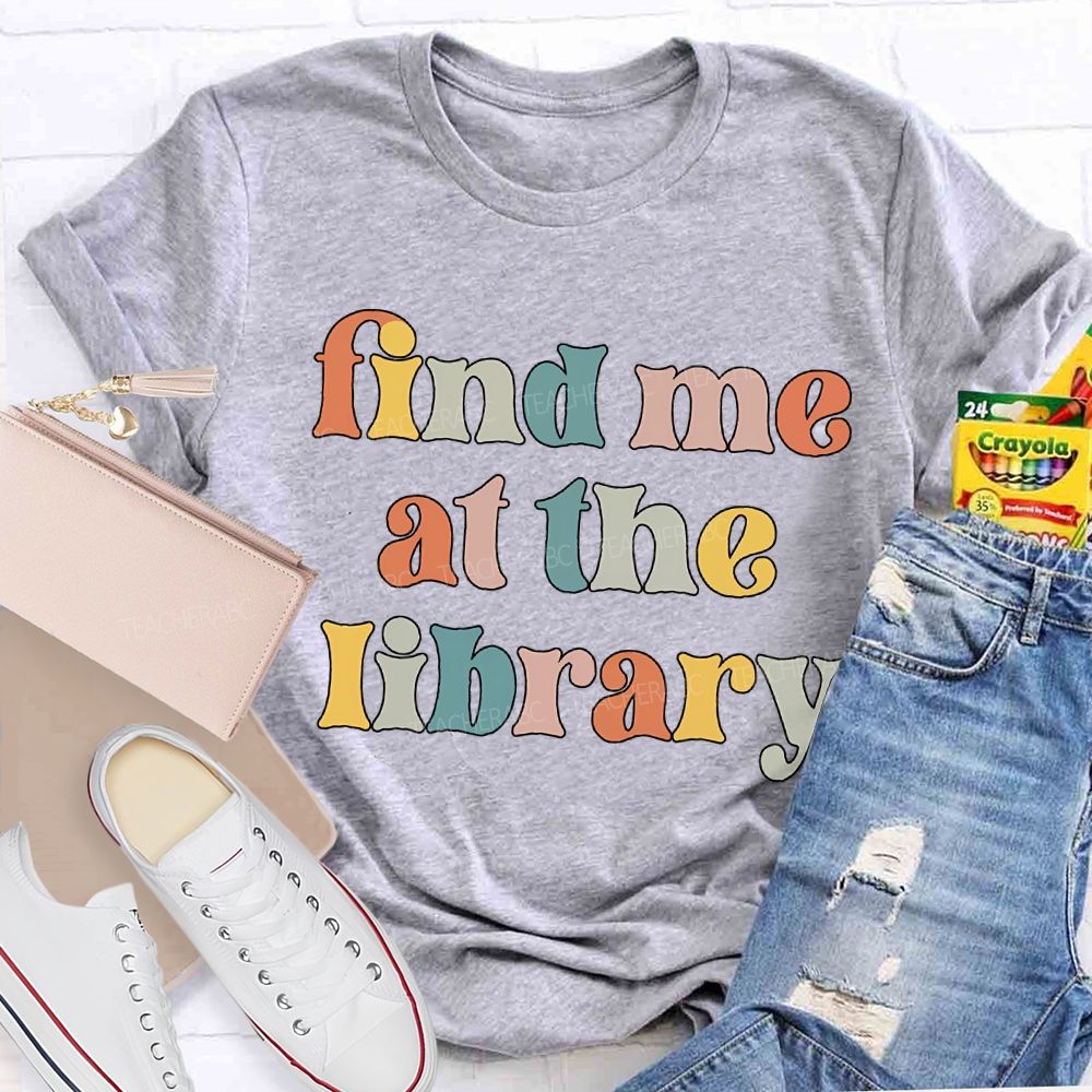 Find Me At The Library Teacher T-shirt
