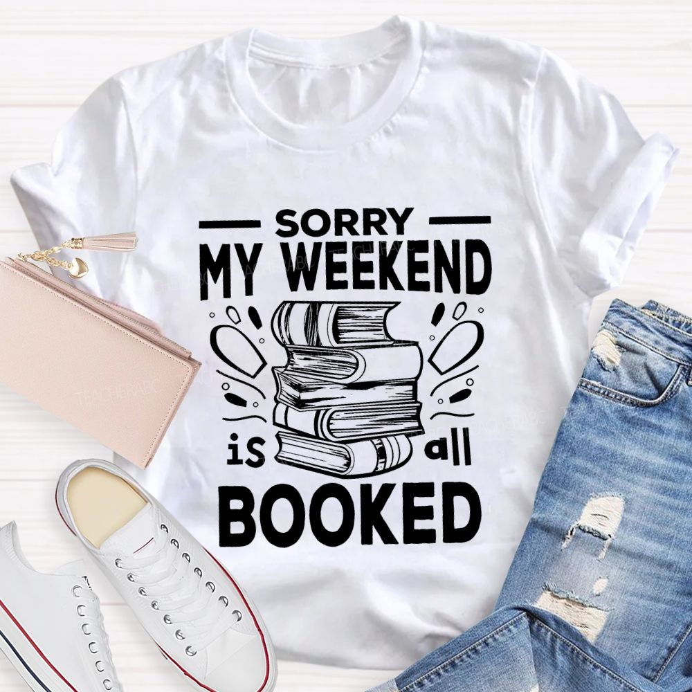 Sorry My Weekend Is All Booked Teacher T-shirt