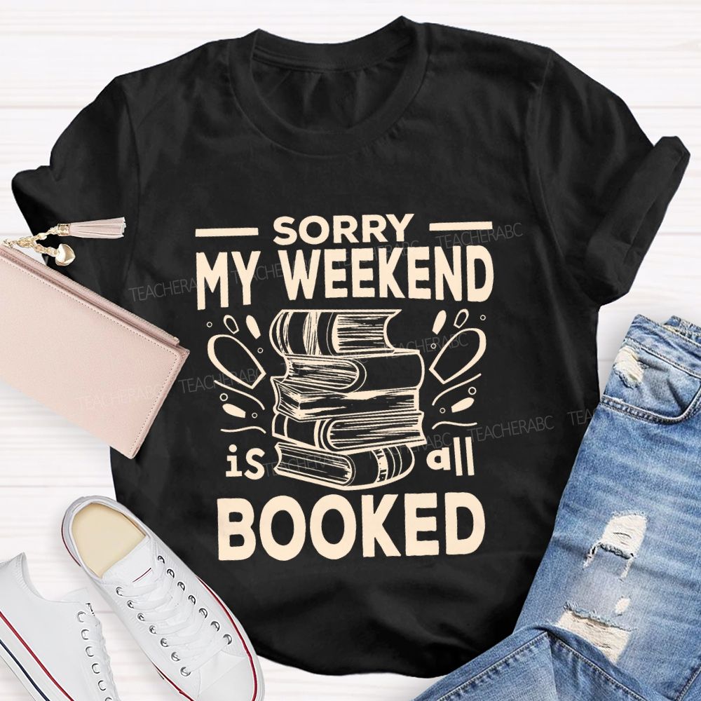 Sorry My Weekend Is All Booked Teacher T-shirt
