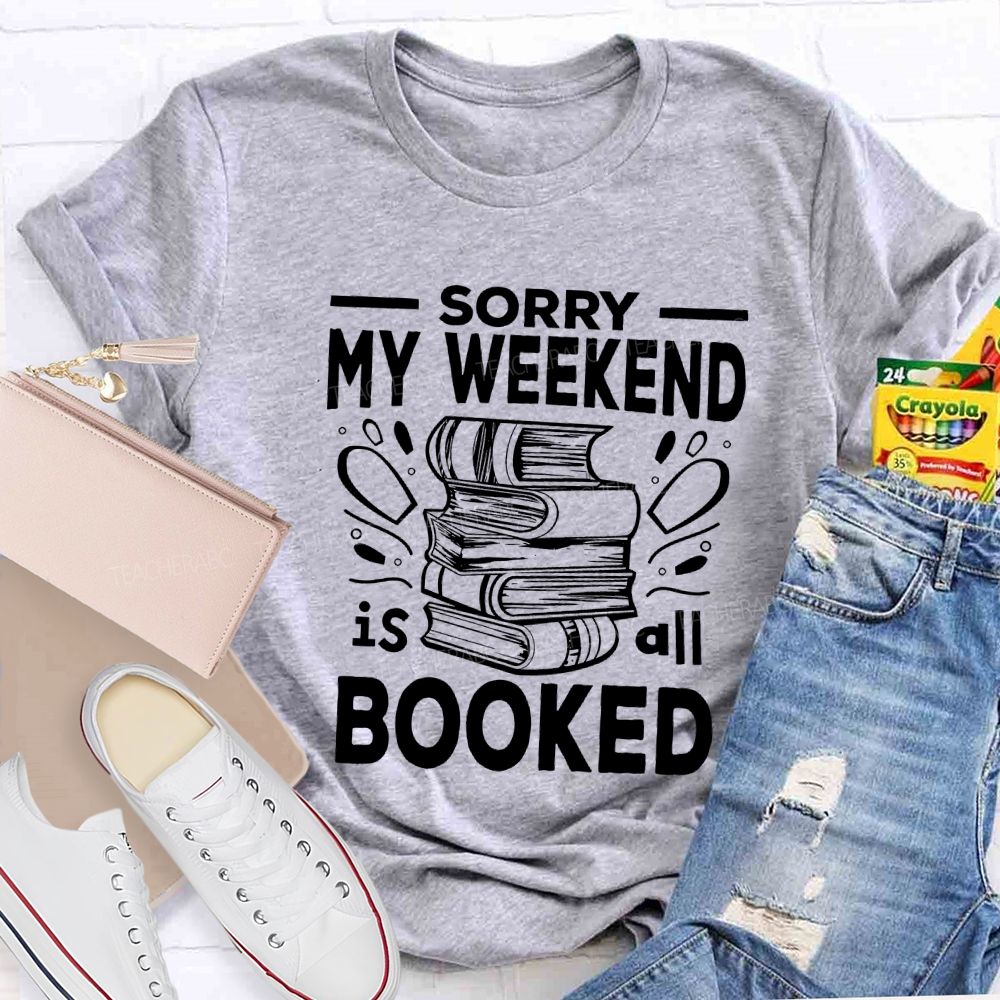 Sorry My Weekend Is All Booked Teacher T-shirt