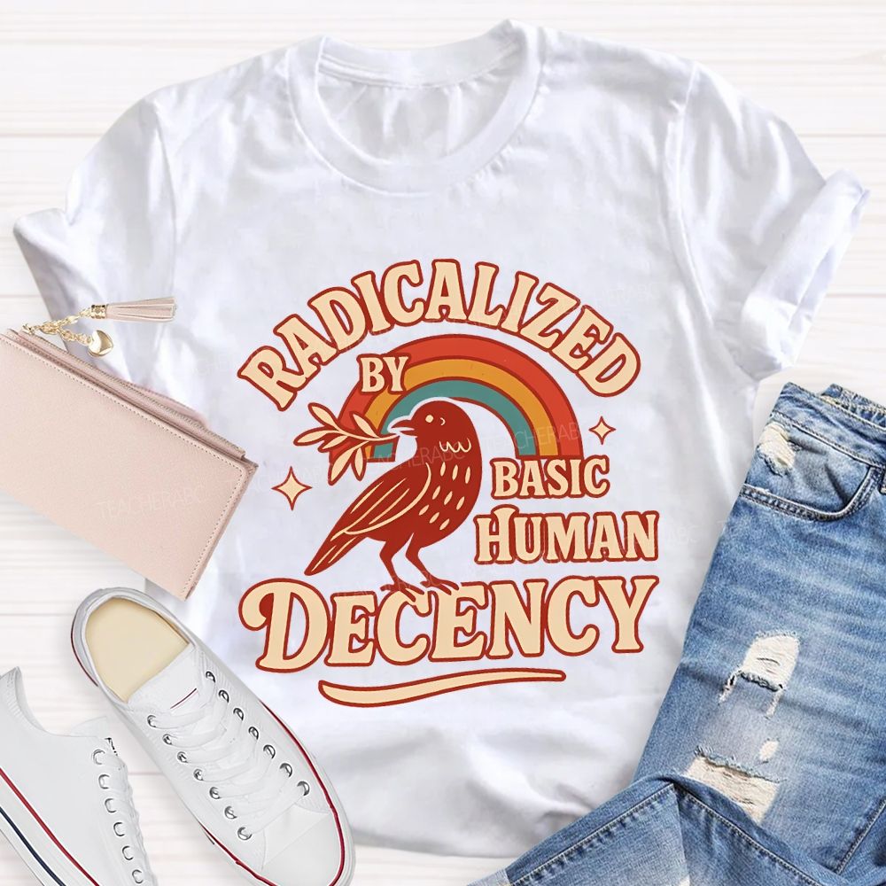 Radicalized By Basic Human Decency Teacher T-shirt