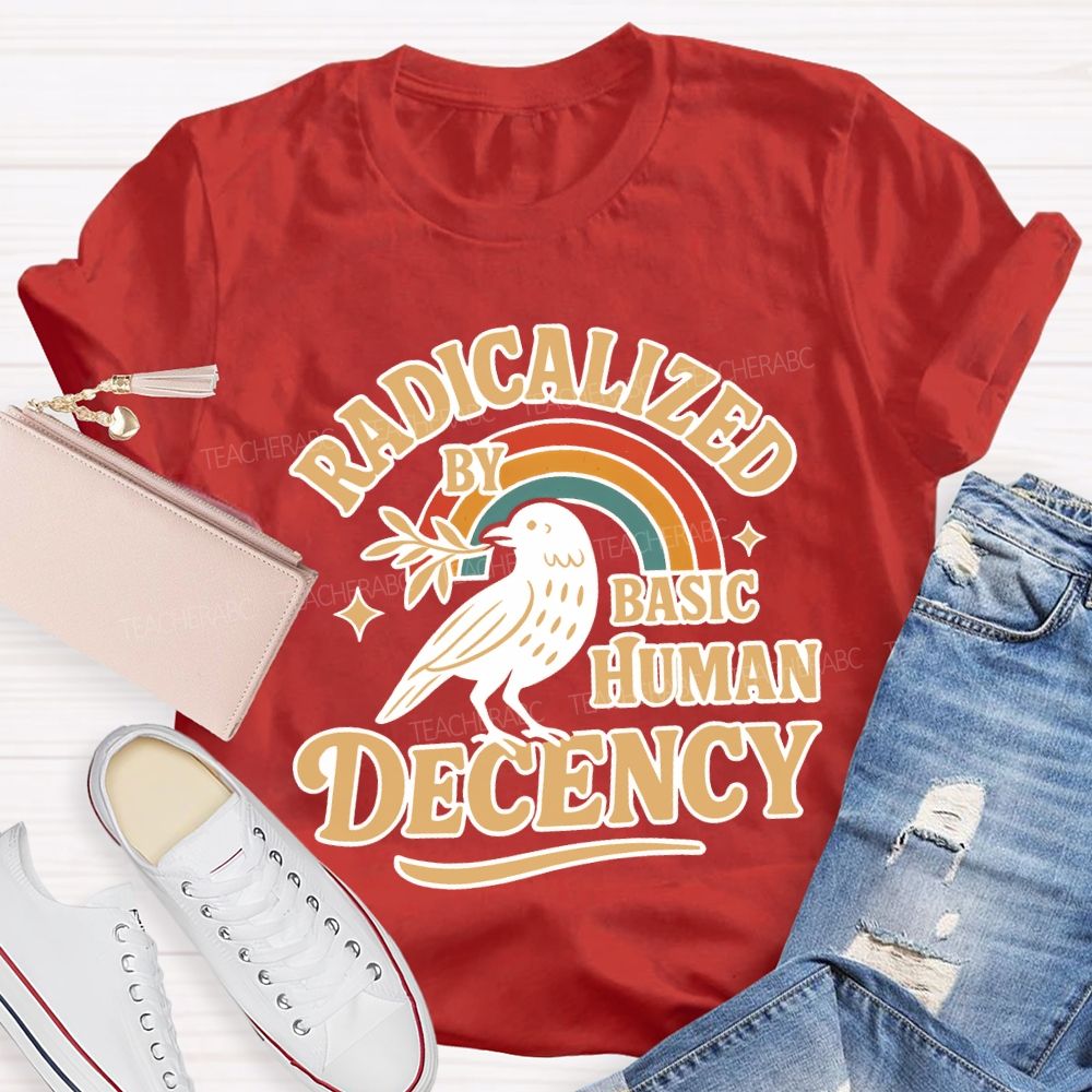Radicalized By Basic Human Decency Teacher T-shirt