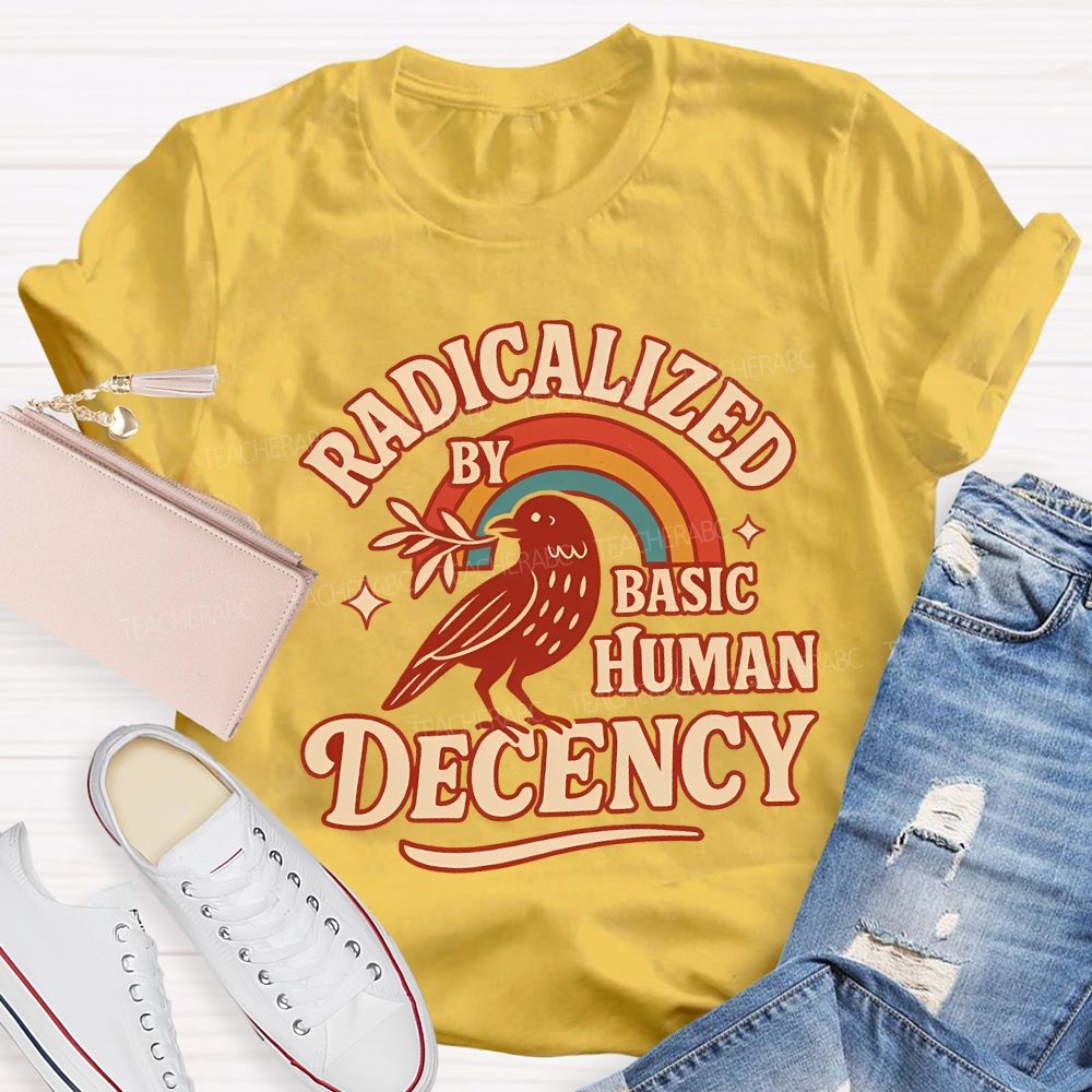 Radicalized By Basic Human Decency Teacher T-shirt