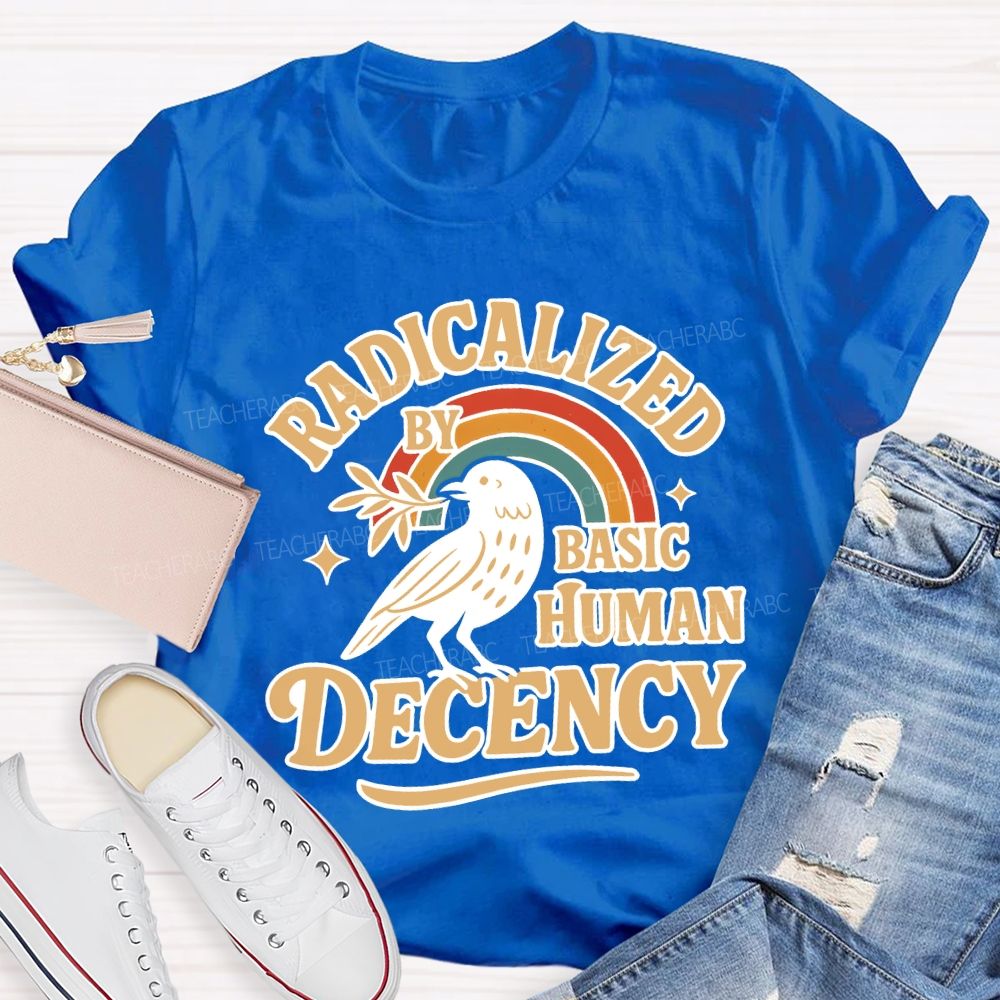 Radicalized By Basic Human Decency Teacher T-shirt