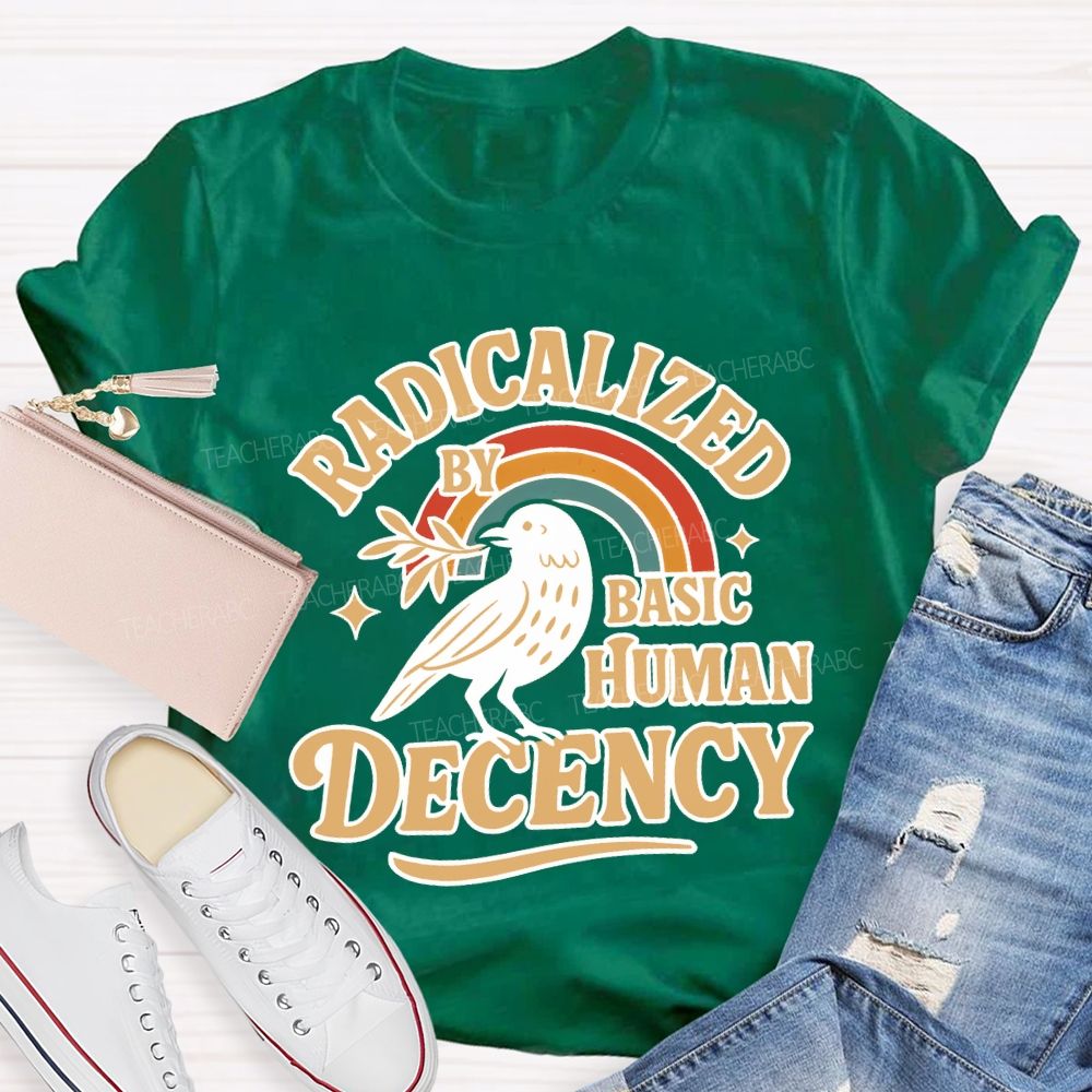 Radicalized By Basic Human Decency Teacher T-shirt