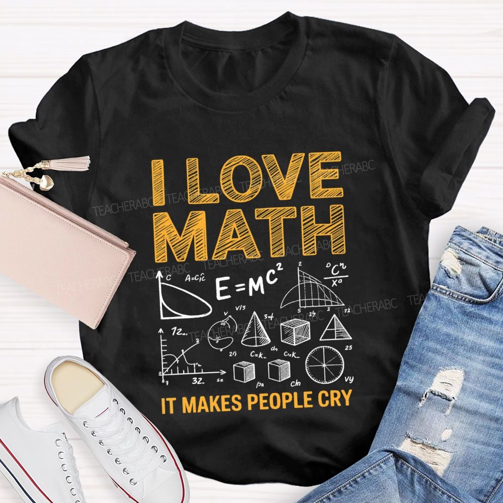 I Love Math It Makes People Cry Math Teacher T-shirt