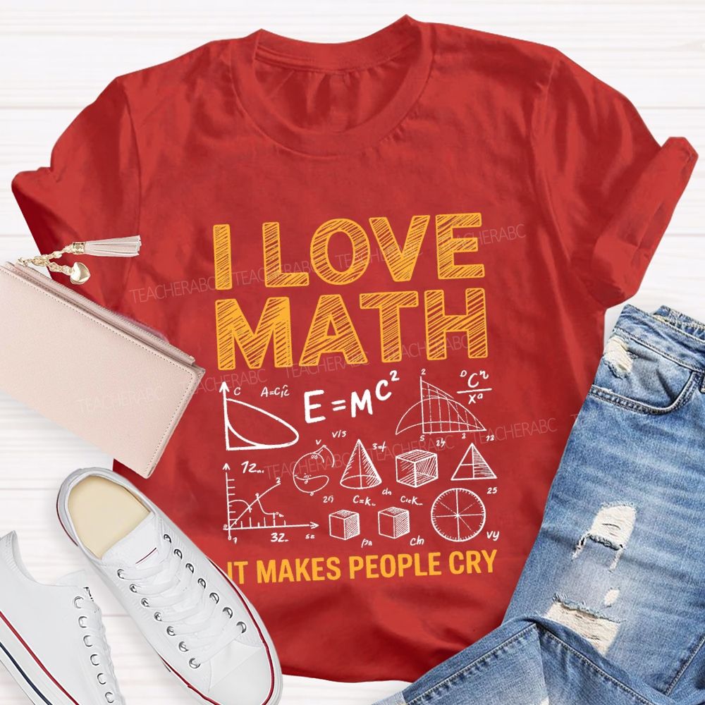 I Love Math It Makes People Cry Math Teacher T-shirt