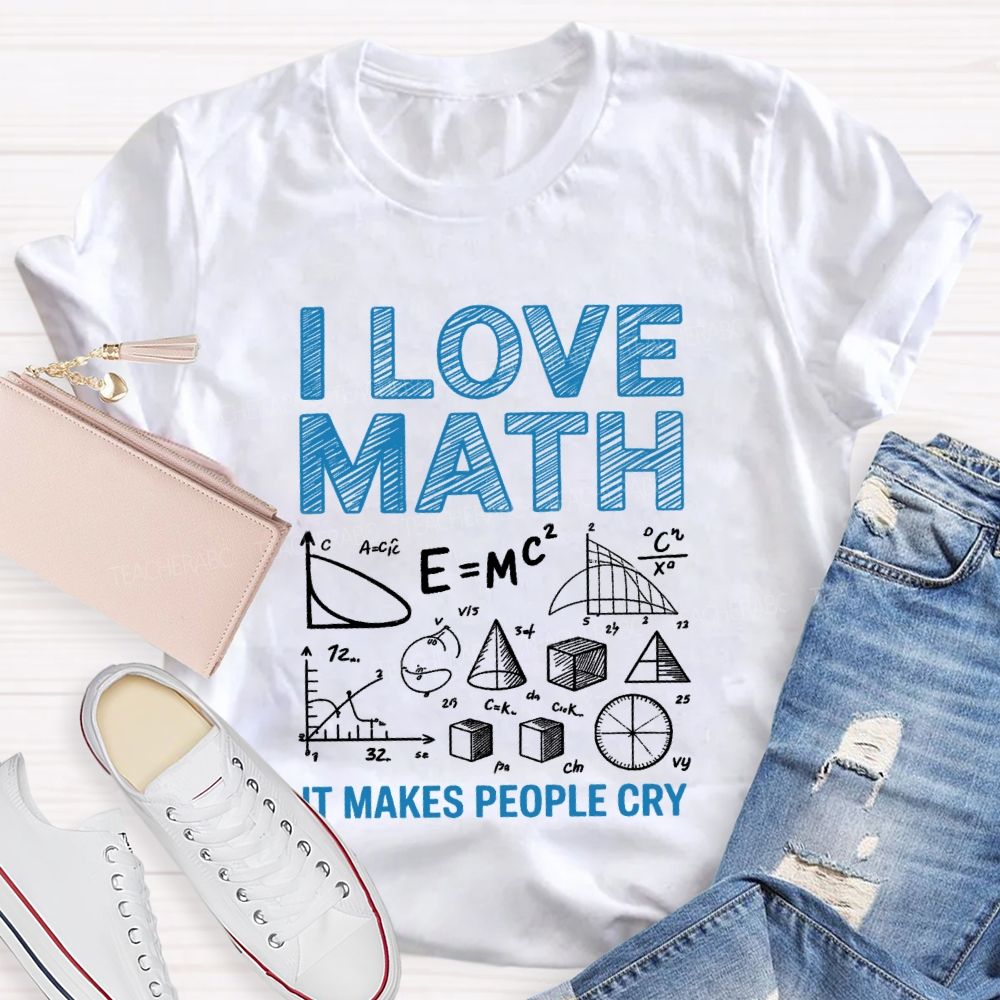 I Love Math It Makes People Cry Math Teacher T-shirt
