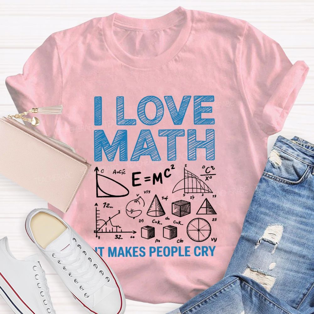 I Love Math It Makes People Cry Math Teacher T-shirt