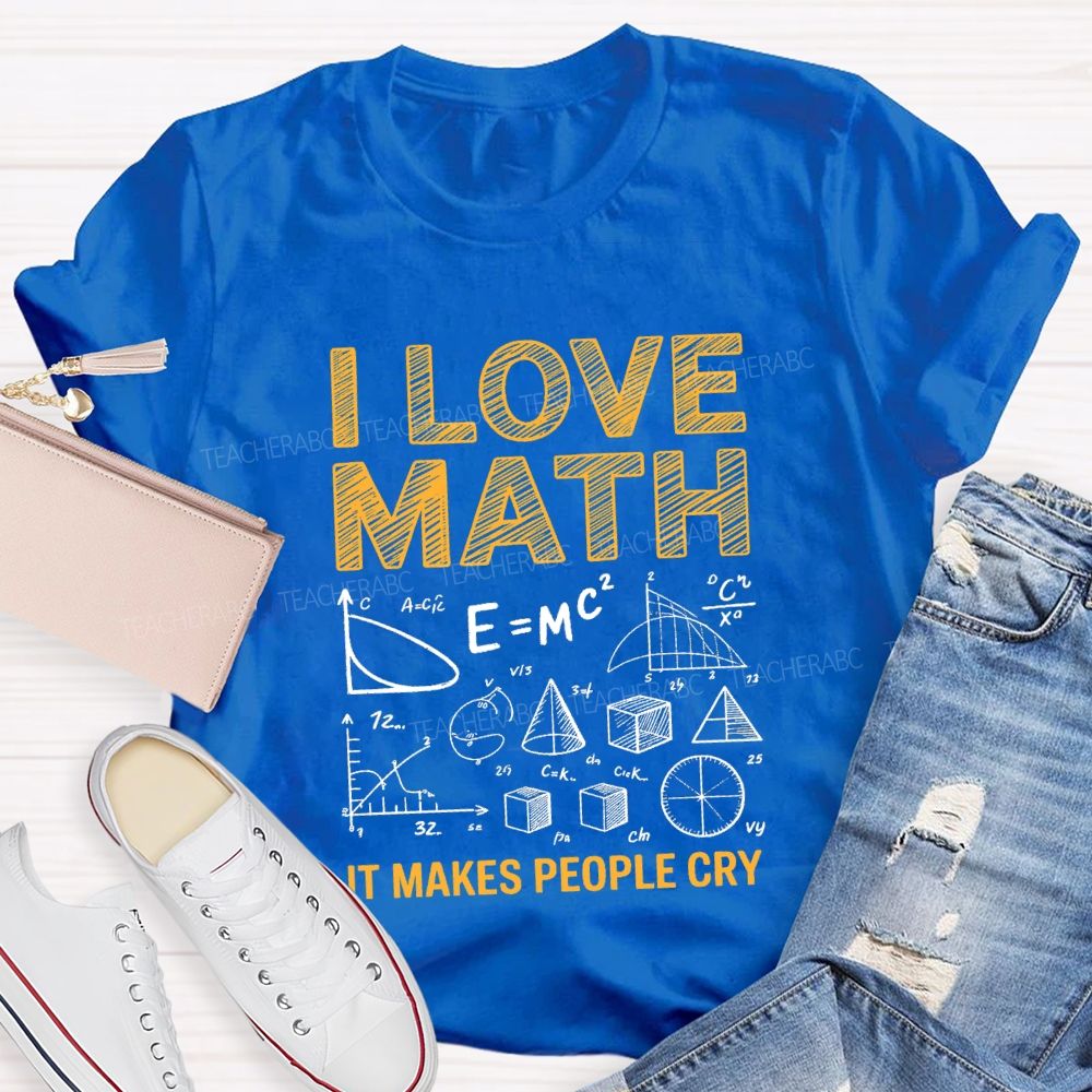 I Love Math It Makes People Cry Math Teacher T-shirt