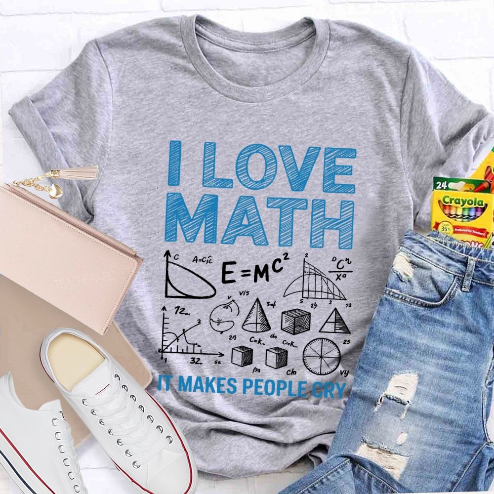 I Love Math It Makes People Cry Math Teacher T-shirt